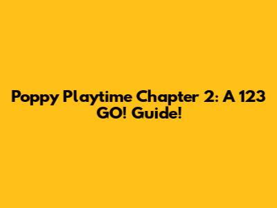 Poppy Playtime Chapter 2: A 123 GO! Guide!