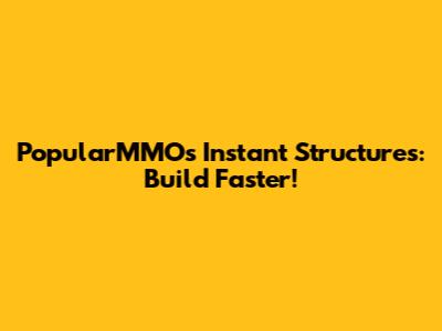 PopularMMOs Instant Structures: Build Faster!