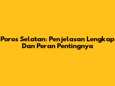 Poros Selatan: Penjelasan Lengkap Dan Peran Pentingnya
