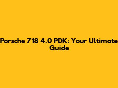 Porsche 718 4.0 PDK: Your Ultimate Guide