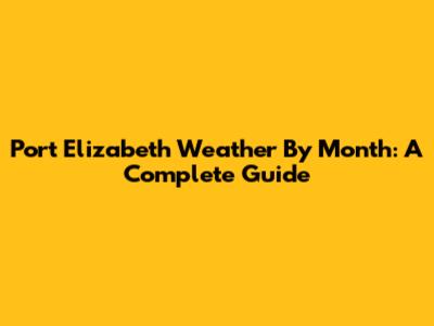 Port Elizabeth Weather By Month: A Complete Guide