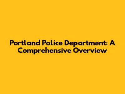 Portland Police Department: A Comprehensive Overview