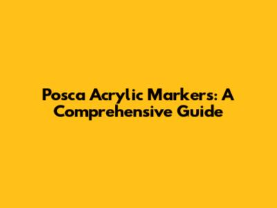 Posca Acrylic Markers: A Comprehensive Guide