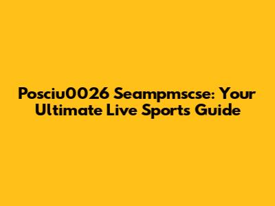 Posciu0026 Seampmscse: Your Ultimate Live Sports Guide