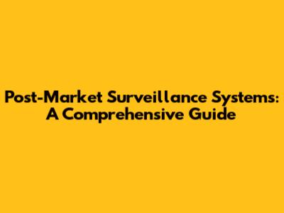 Post-Market Surveillance Systems: A Comprehensive Guide