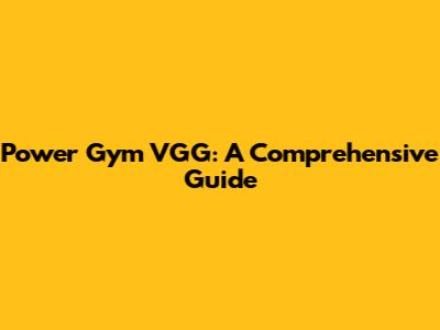 Power Gym VGG: A Comprehensive Guide