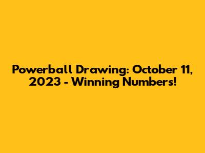Powerball Drawing: October 11, 2023 - Winning Numbers!
