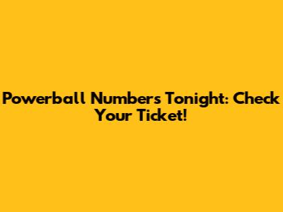 Powerball Numbers Tonight: Check Your Ticket!