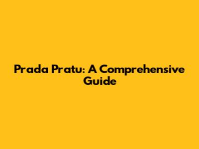Prada Pratu: A Comprehensive Guide