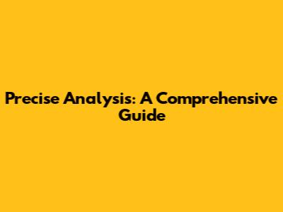 Precise Analysis: A Comprehensive Guide