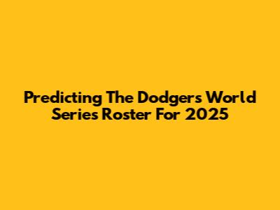 Predicting The Dodgers World Series Roster For 2025