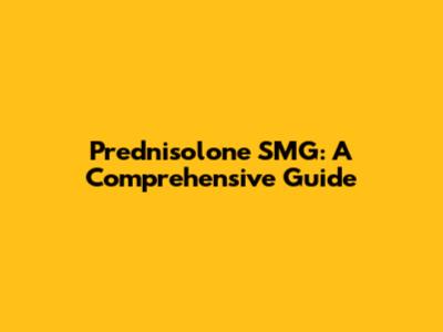 Prednisolone SMG: A Comprehensive Guide