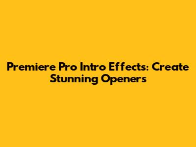 Premiere Pro Intro Effects: Create Stunning Openers