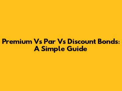 Premium Vs Par Vs Discount Bonds: A Simple Guide