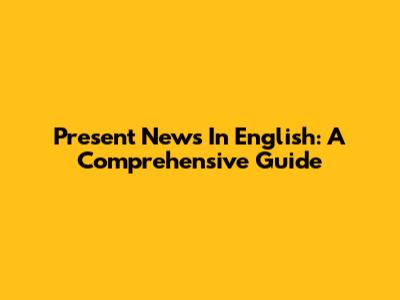Present News In English: A Comprehensive Guide