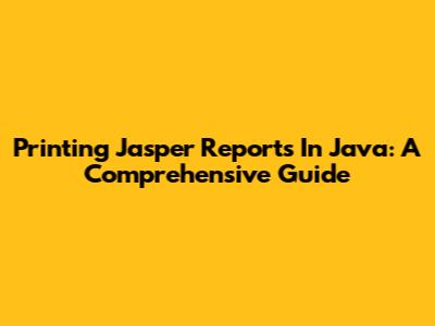 Printing Jasper Reports In Java: A Comprehensive Guide