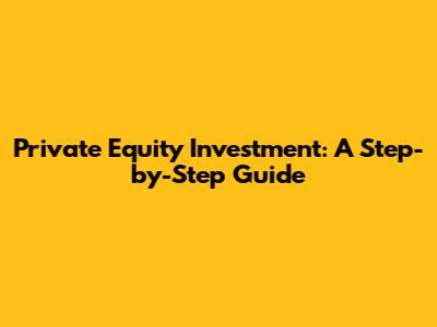 Private Equity Investment: A Step-by-Step Guide