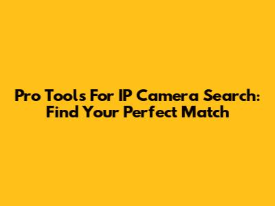 Pro Tools For IP Camera Search: Find Your Perfect Match