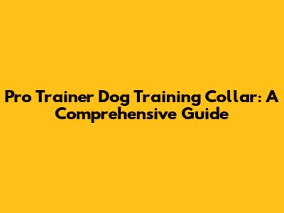 Pro Trainer Dog Training Collar: A Comprehensive Guide