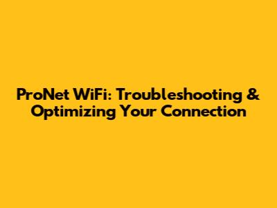 ProNet WiFi: Troubleshooting & Optimizing Your Connection
