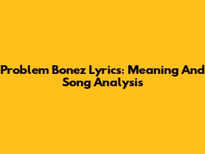 Problem Bonez Lyrics: Meaning And Song Analysis
