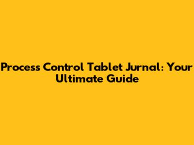 Process Control Tablet Jurnal: Your Ultimate Guide