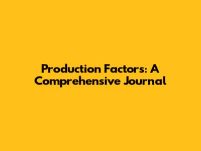 Production Factors: A Comprehensive Journal