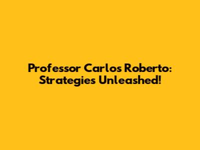 Professor Carlos Roberto: Strategies Unleashed!