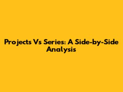 Projects Vs Series: A Side-by-Side Analysis