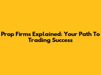 Prop Firms Explained: Your Path To Trading Success