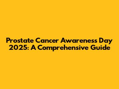 Prostate Cancer Awareness Day 2025: A Comprehensive Guide
