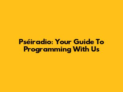Pséiradio: Your Guide To Programming With Us