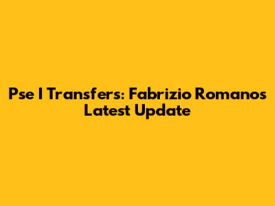 Pse I Transfers: Fabrizio Romano's Latest Update
