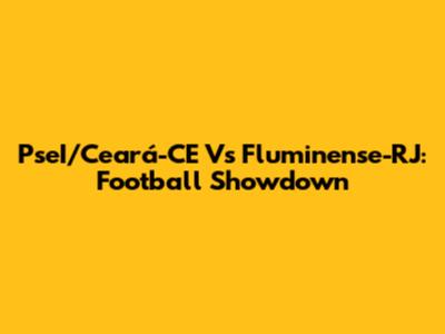 PseI/Ceará-CE Vs Fluminense-RJ: Football Showdown