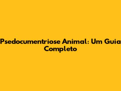 Psedocumentriose Animal: Um Guia Completo