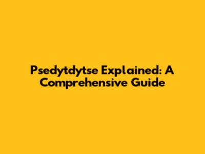 Psedytdytse Explained: A Comprehensive Guide