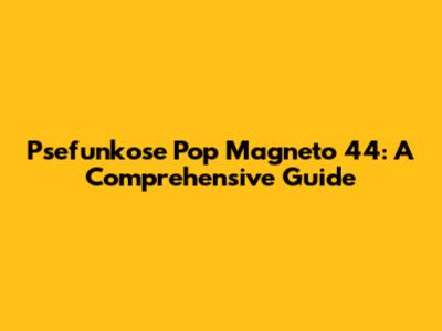 Psefunkose Pop Magneto 44: A Comprehensive Guide