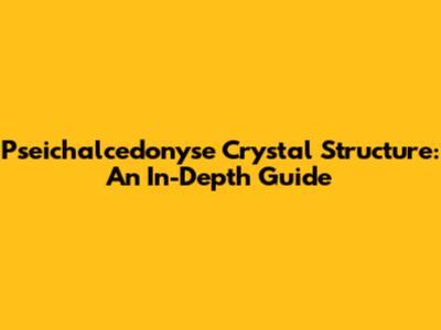 Pseichalcedonyse Crystal Structure: An In-Depth Guide