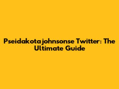 Pseidakotajohnsonse Twitter: The Ultimate Guide