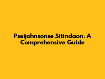 Pseijohnsonse Sitindaon: A Comprehensive Guide