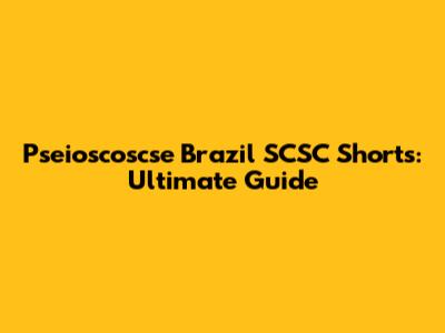 Pseioscoscse Brazil SCSC Shorts: Ultimate Guide