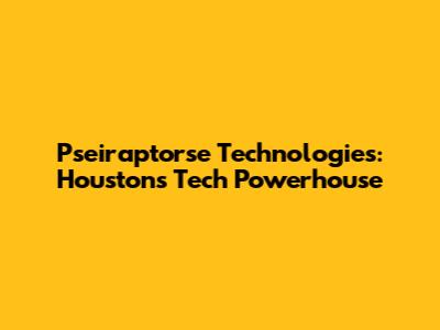 Pseiraptorse Technologies: Houston's Tech Powerhouse