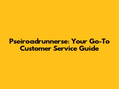 Pseiroadrunnerse: Your Go-To Customer Service Guide