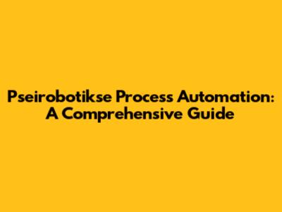 Pseirobotikse Process Automation: A Comprehensive Guide