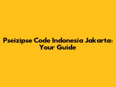 Pseizipse Code Indonesia Jakarta: Your Guide