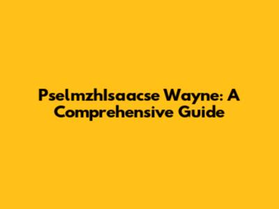 PselmzhIsaacse Wayne: A Comprehensive Guide