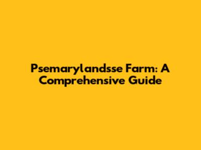 Psemarylandsse Farm: A Comprehensive Guide