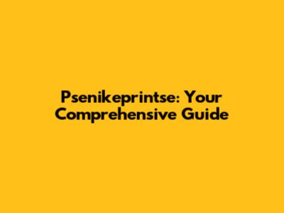 Psenikeprintse: Your Comprehensive Guide