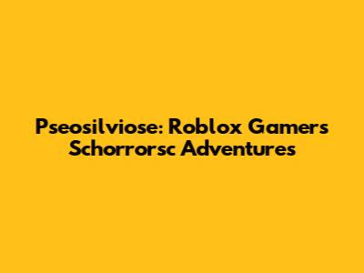 Pseosilviose: Roblox Gamer's Schorrorsc Adventures