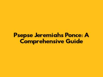 Psepse Jeremiah's Ponce: A Comprehensive Guide